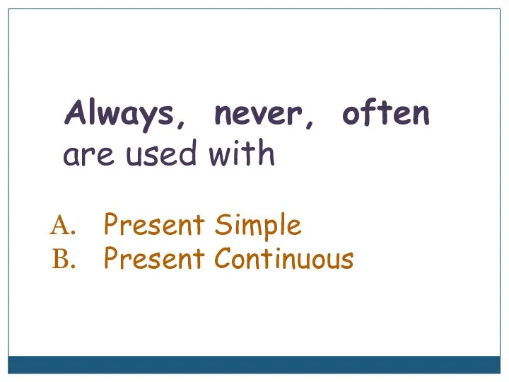 Always, never, often are used with Present Simple Present Continuous