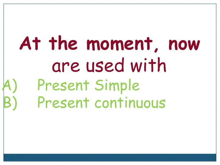 At the moment, now are used with Present Simple Present continuous
