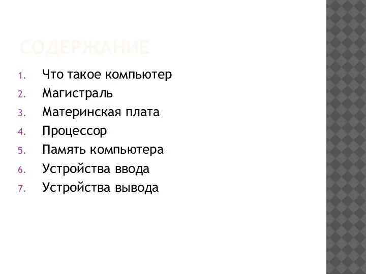 СОДЕРЖАНИЕ Что такое компьютер Магистраль Материнская плата Процессор Память компьютера Устройства ввода Устройства вывода