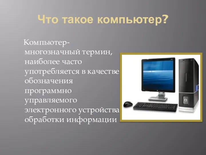 Что такое компьютер? Компьютер- многозначный термин, наиболее часто употребляется в качестве обозначения