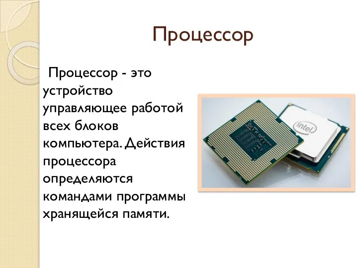 Процессор Процессор - это устройство управляющее работой всех блоков компьютера. Действия процессора