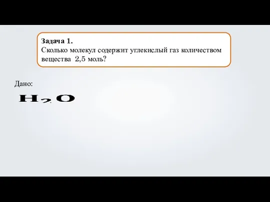 Задача 1. Сколько молекул содержит углекислый газ количеством вещества 2,5 моль? Дано: