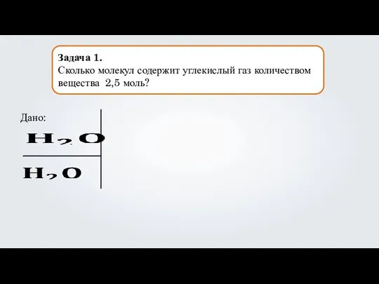 Задача 1. Сколько молекул содержит углекислый газ количеством вещества 2,5 моль? Дано: