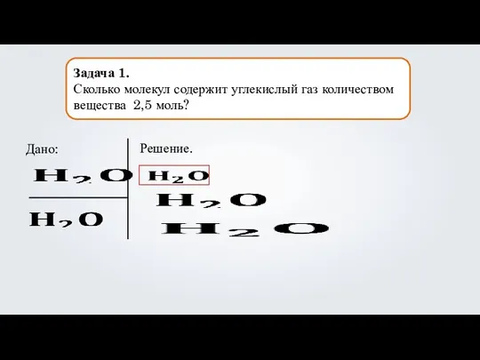 Задача 1. Сколько молекул содержит углекислый газ количеством вещества 2,5 моль? Дано: Решение.