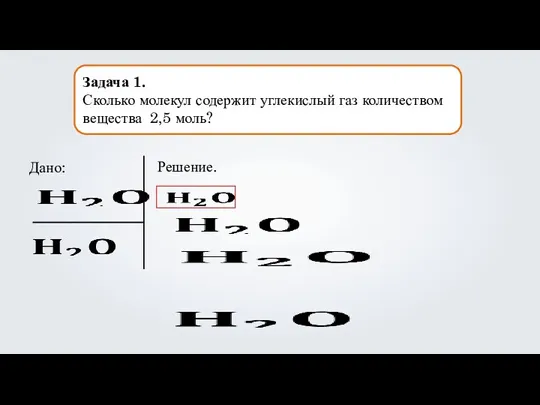 Задача 1. Сколько молекул содержит углекислый газ количеством вещества 2,5 моль? Дано: Решение.