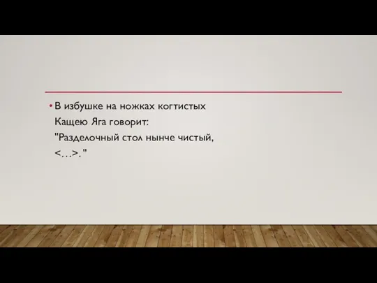 В избушке на ножках когтистых Кащею Яга говорит: "Разделочный стол нынче чистый, . "