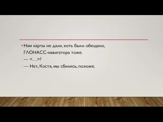 Нам карты не дали, хоть было обещано, ГЛОНАСС-навигатора тоже. — ? —