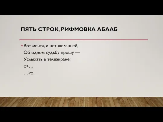 ПЯТЬ СТРОК, РИФМОВКА АБААБ Вот мечта, и нет желанней, Об одном судьбу