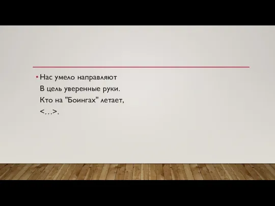 Нас умело направляют В цель уверенные руки. Кто на "Боингах" летает, .