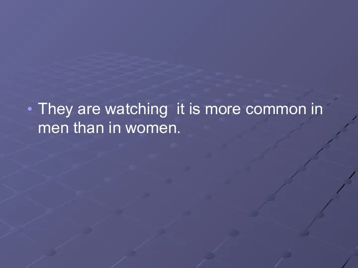 They are watching it is more common in men than in women.