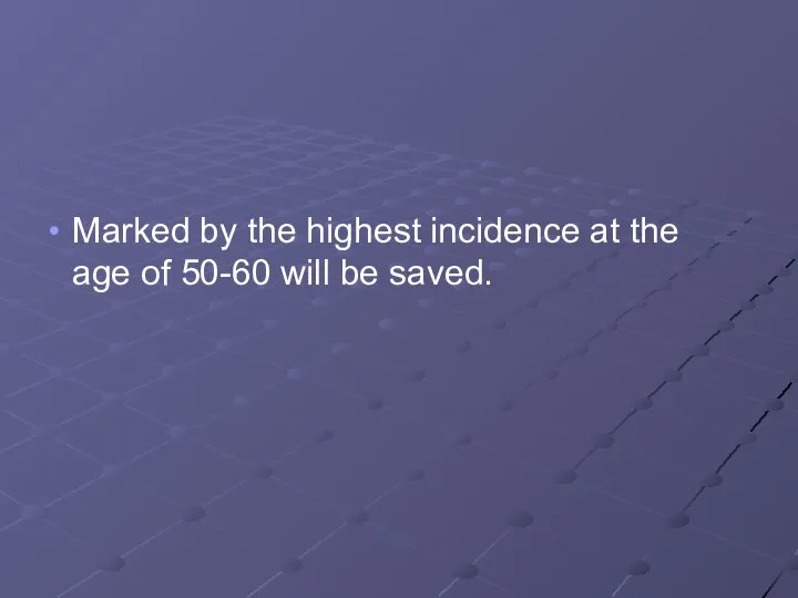 Marked by the highest incidence at the age of 50-60 will be saved.