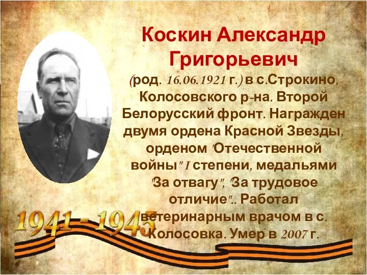 Коскин Александр Григорьевич (род. 16.06.1921 г.) в с.Строкино, Колосовского р-на. Второй Белорусский