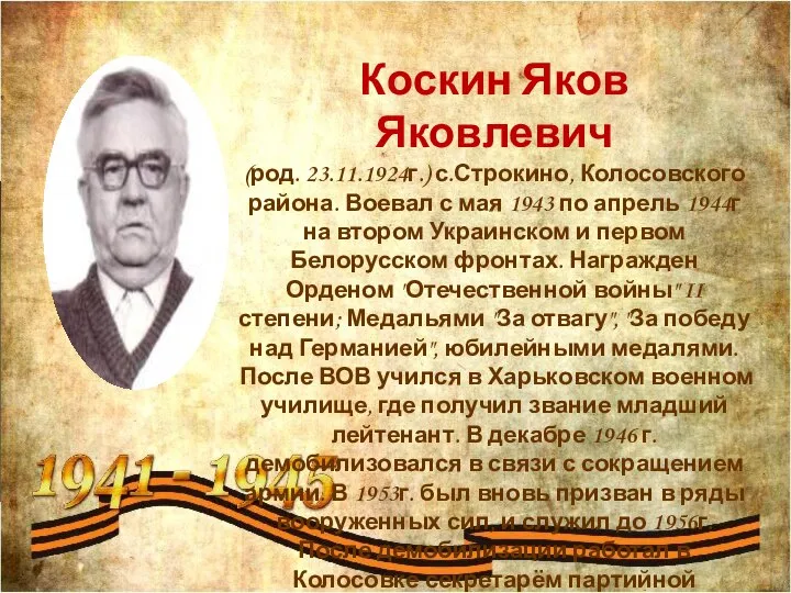 Коскин Яков Яковлевич (род. 23.11.1924г.) с.Строкино, Колосовского района. Воевал с мая 1943