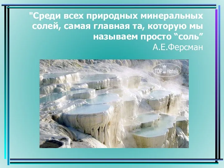 "Среди всех природных минеральных солей, самая главная та, которую мы называем просто “соль” А.Е.Ферсман