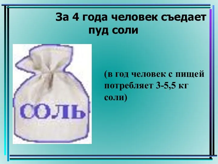 За 4 года человек съедает пуд соли (в год человек с пищей потребляет 3-5,5 кг соли)