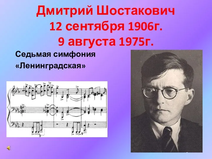 Дмитрий Шостакович 12 сентября 1906г. 9 августа 1975г. Седьмая симфония «Ленинградская»