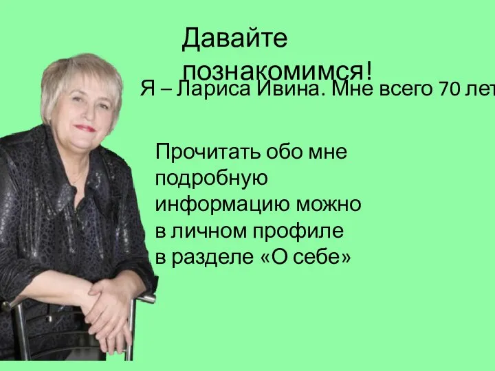 Давайте познакомимся! Я – Лариса Ивина. Мне всего 70 лет. Прочитать обо