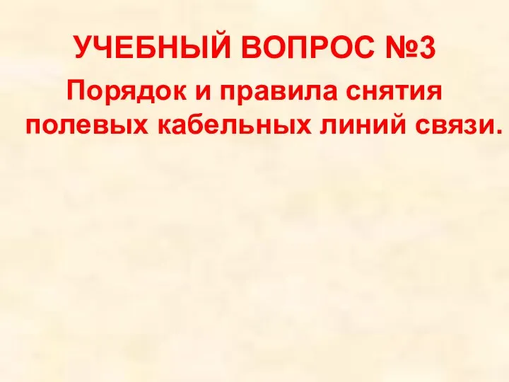 УЧЕБНЫЙ ВОПРОС №3 Порядок и правила снятия полевых кабельных линий связи.