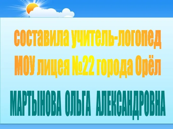 составила учитель-логопед МОУ лицея №22 города Орёл МАРТЫНОВА ОЛЬГА АЛЕКСАНДРОВНА