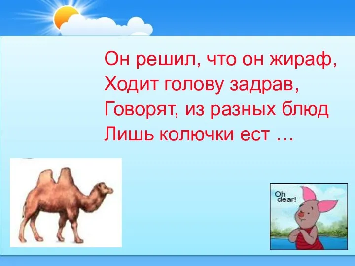 Он решил, что он жираф, Ходит голову задрав, Говорят, из разных блюд Лишь колючки ест …