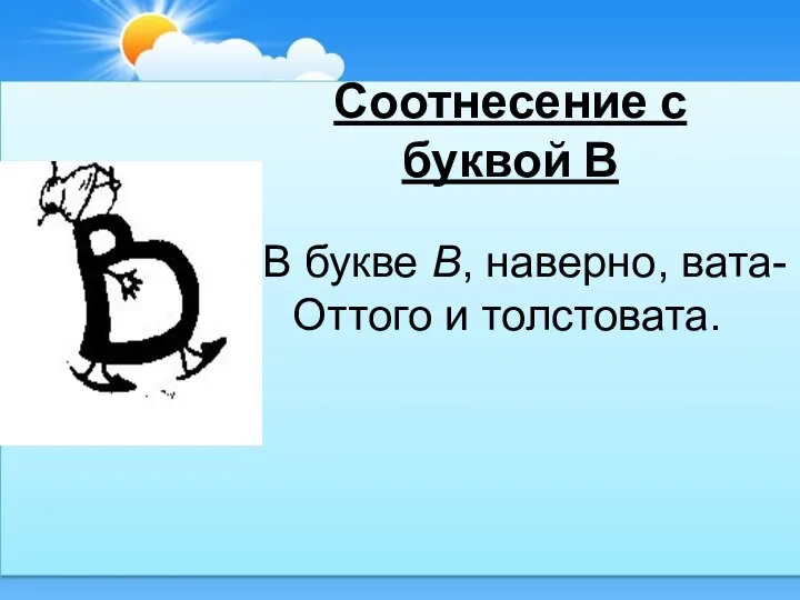 Соотнесение с буквой В В букве В, наверно, вата- Оттого и толстовата.