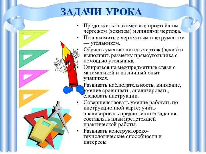 ЗАДАЧИ УРОКА Продолжить знакомство с простейшим чертежом (эскизом) и линиями чертежа. Познакомить