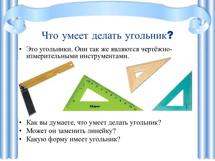 Что умеет делать угольник? Это угольники. Они так же являются чертёжно-измерительными инструментами.