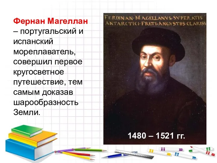 Фернан Магеллан – португальский и испанский мореплаватель, совершил первое кругосветное путешествие, тем