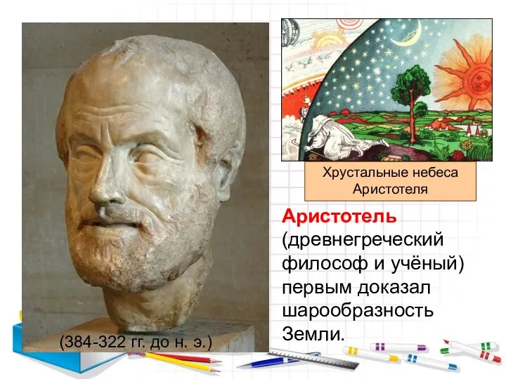 Аристотель (древнегреческий философ и учёный) первым доказал шарообразность Земли. Хрустальные небеса Аристотеля