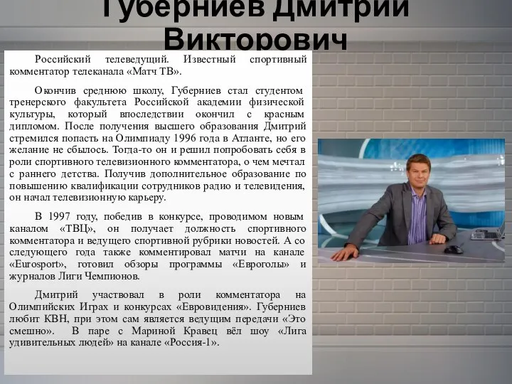 Губерниев Дмитрий Викторович Российский телеведущий. Известный спортивный комментатор телеканала «Матч ТВ». Окончив