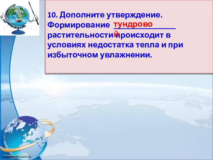 10. Дополните утверждение. Формирование _______________ растительности происходит в условиях недостатка тепла и при избыточном увлажнении. тундровой