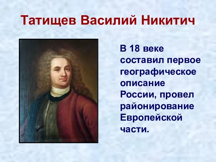 Татищев Василий Никитич В 18 веке составил первое географическое описание России, провел районирование Европейской части.