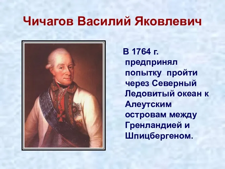 Чичагов Василий Яковлевич В 1764 г. предпринял попытку пройти через Северный Ледовитый
