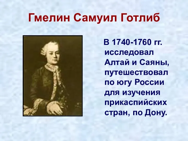 Гмелин Самуил Готлиб В 1740-1760 гг. исследовал Алтай и Саяны, путешествовал по