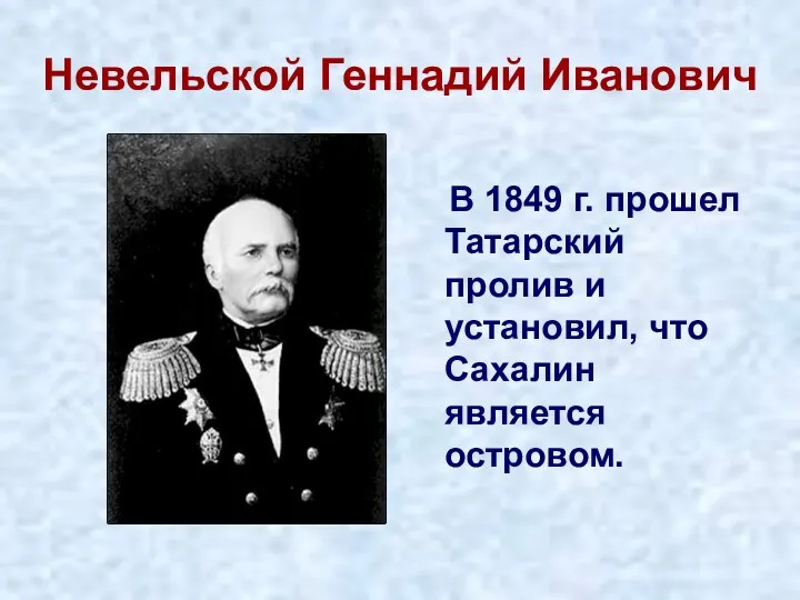 Невельской Геннадий Иванович В 1849 г. прошел Татарский пролив и установил, что Сахалин является островом.