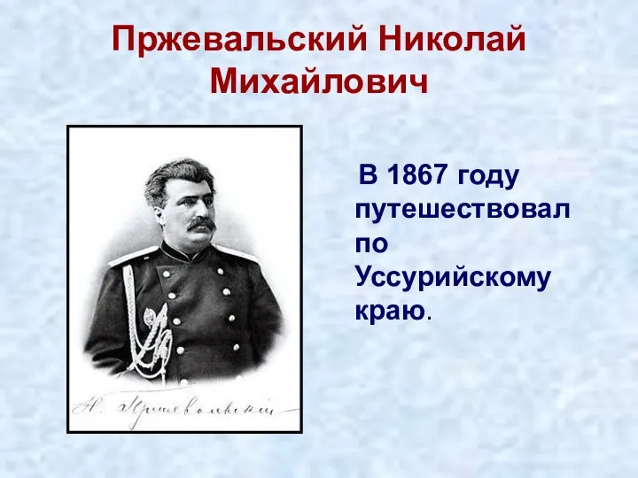 Пржевальский Николай Михайлович В 1867 году путешествовал по Уссурийскому краю.