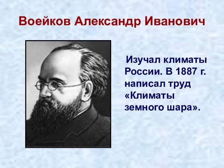 Воейков Александр Иванович Изучал климаты России. В 1887 г. написал труд «Климаты земного шара».