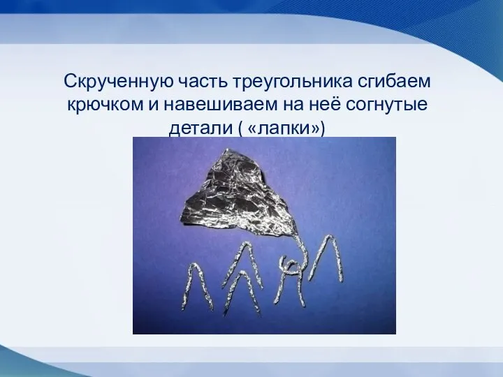 Скрученную часть треугольника сгибаем крючком и навешиваем на неё согнутые детали ( «лапки»)