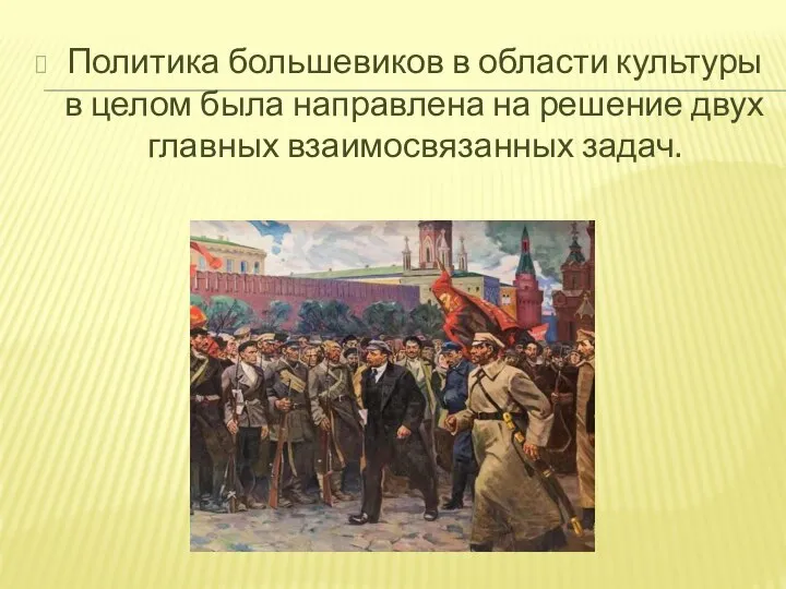 Политика большевиков в области культуры в целом была направлена на решение двух главных взаимосвязанных задач.