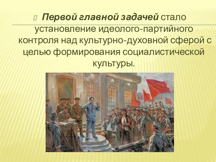 Первой главной задачей стало установление идеолого-партийного контроля над культурно-духовной сферой с целью формирования социалистической культуры.