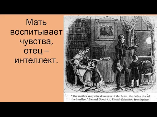 Мать воспитывает чувства, отец – интеллект.