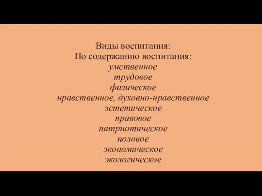 Виды воспитания: По содержанию воспитания: умственное трудовое физическое нравственное, духовно-нравственное эстетическое правовое патриотическое половое экономическое экологическое