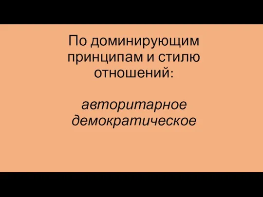 По доминирующим принципам и стилю отношений: авторитарное демократическое