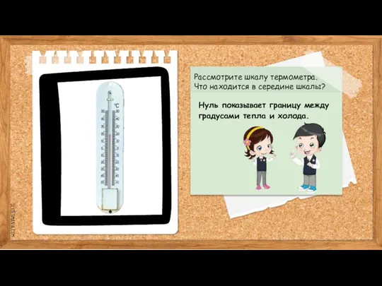 Рассмотрите шкалу термометра. Что находится в середине шкалы? Нуль показывает границу между градусами тепла и холода.