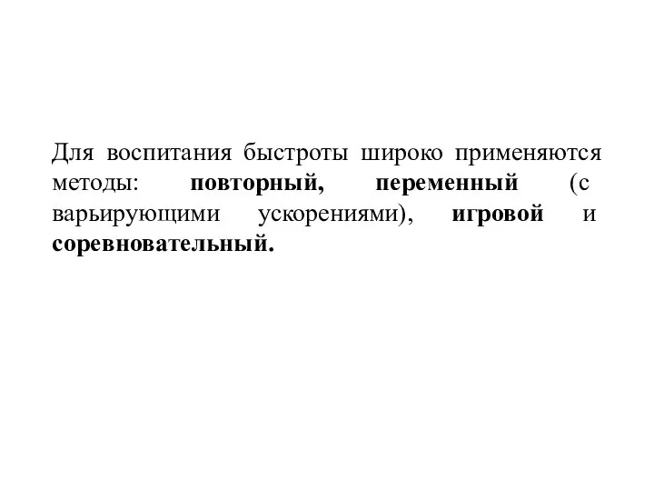 Для воспитания быстроты широко применяются методы: повторный, переменный (с варьирующими ускорениями), игровой и соревновательный.