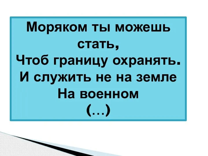 Моряком ты можешь стать, Чтоб границу охранять. И служить не на земле На военном (…)