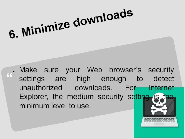 6. Minimize downloads Make sure your Web browser’s security settings are high