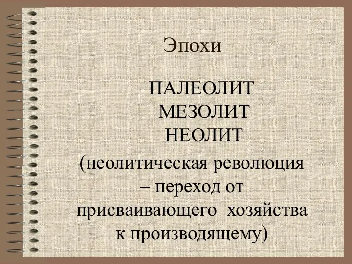 Эпохи ПАЛЕОЛИТ МЕЗОЛИТ НЕОЛИТ (неолитическая революция – переход от присваивающего хозяйства к производящему)