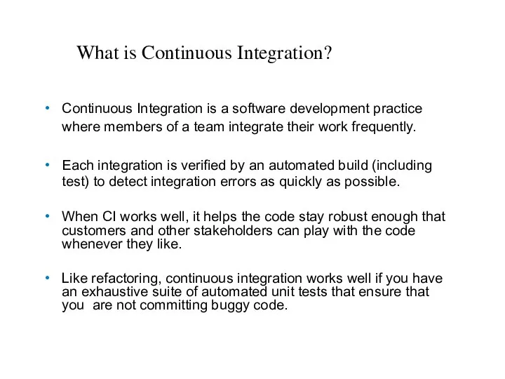 Continuous Integration is a software development practice where members of a team