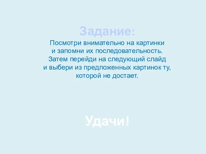 Задание: Посмотри внимательно на картинки и запомни их последовательность. Затем перейди на